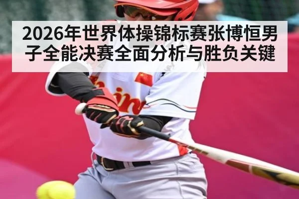 2026年世界体操锦标赛张博恒男子全能决赛全面分析与胜负关键
