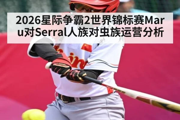 2026星际争霸2世界锦标赛Maru对Serral人族对虫族运营分析
